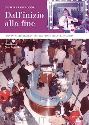 pancaccini giuseppe - dall'inizio alla fine. cinquant'anni della mia vita sulle tavole della gran guardia