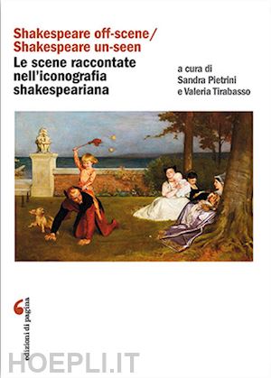 tirabasso v.(curatore); pietrini s.(curatore) - «shakespeare off-scene/shakespeare un-seen»: le scene raccontate nell'iconografia shakespeariana
