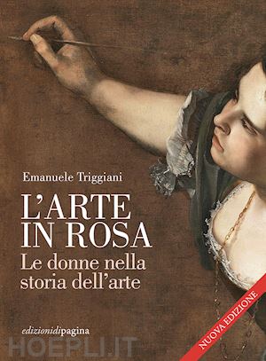 triggiani emanuele - l'arte in rosa. le donne nella storia dell'arte. nuova ediz.