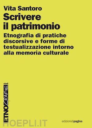 santoro vita - scrivere il patrimonio. etnografia di pratiche discorsive e forme di testualizzazione intorno alla memoria culturale