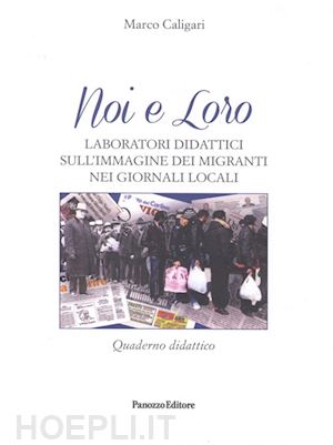 caligari marco - noi e loro. laboratori didattici sull'immagine dei migranti nei giornali locali. quaderno didattico