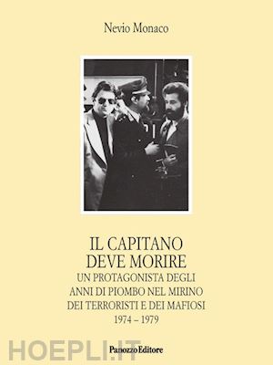 monaco nevio - il capitano deve morire. le vicende di un protagonista degli anni dell'odio e della violenza nel mirino dei terroristi e dei mafiosi 1974-1979