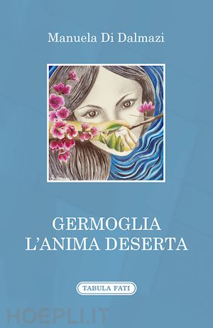 di dalmazi manuela - germoglia l'anima deserta