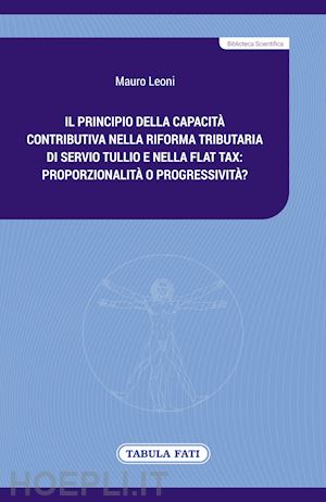 leoni mauro - il principio della capacità contributiva nella riforma tributaria di servio tullio e nella flat tax: proporzionalità o progressività?