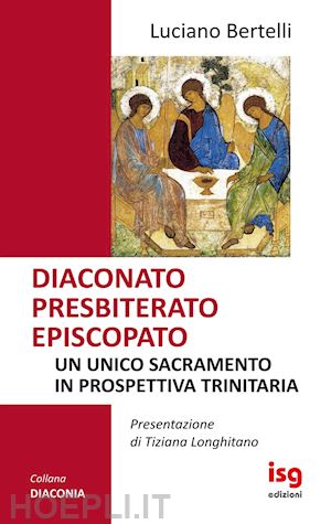 bertelli luciano - diaconato presbiterato episcopato. un unico sacramento in prospettiva trinitaria