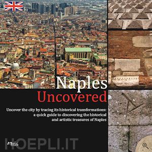 greco g.(curatore) - naples uncovered. undercover the city tracing its historical transformations
