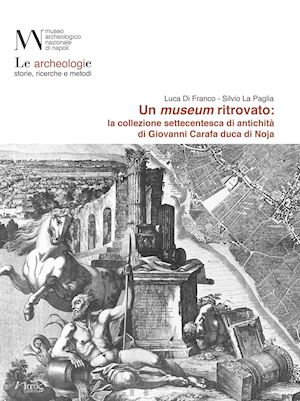 di franco luca; la paglia silvio - un museum ritrovato: la collezione settecentesca di antichità di giovanni carafa duca di noja