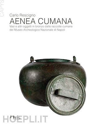 rescigno carlo - aenea cumana. vasi e altri oggetti in bronzo dalle raccolte cumane del museo archeologico nazionale di napoli