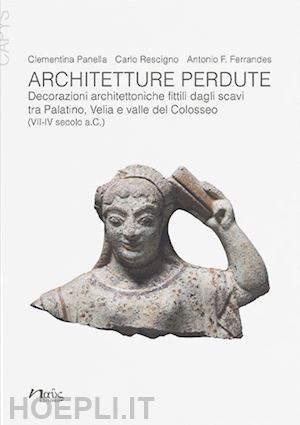 panella clementina; rescigno carlo; ferrandes antonio francesco - architetture perdute. decorazioni architettoniche fittili dagli scavi tra palati