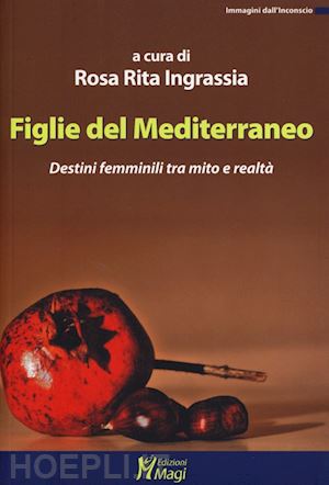 ingrassia rosa rita (curatore) - figlie del mediterraneo - destini femminili tra mito e realta'.