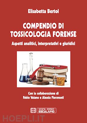 bertol elisabetta - compendio di tossicologia forense. aspetti analitici, interpretativi e giuridici