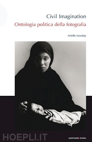 azoulay ariella - civil imagination. ontologia politica della fotografia
