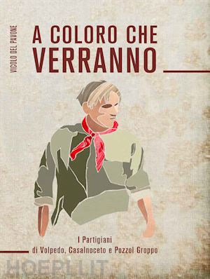  - a coloro che verranno. i partigiani di volpedo, casalnoceto e pozzolgroppo