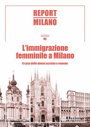 berizzi c. (curatore); colleoni m. (curatore) - report milano. ediz. italiana e inglese. vol. 5: l' immigrazione femminile a mil