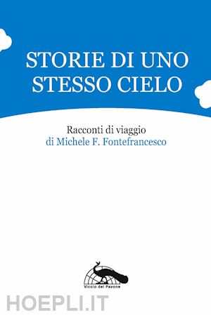 fontefrancesco michele filippo - storie di uno stesso cielo. racconti di viaggio