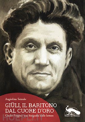 sensale angiolina - giüli, il baritono dal cuore d'oro. giulio fregosi: una biografia dalle lettere