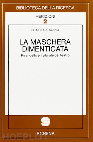 catalano ettore - la maschera dimenticata. pirandello e il plurale del teatro