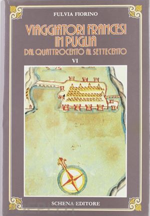 fiorino fulvia - viaggiatori francesi in puglia dal '400 al '700. vol. 1: quattrocento-seicento.