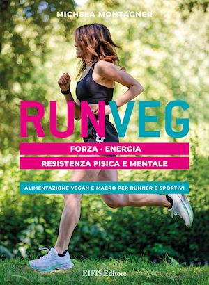 montagner michela - run veg. forza, energia, resistenza fisica e mentale. alimentazione vegan e macr