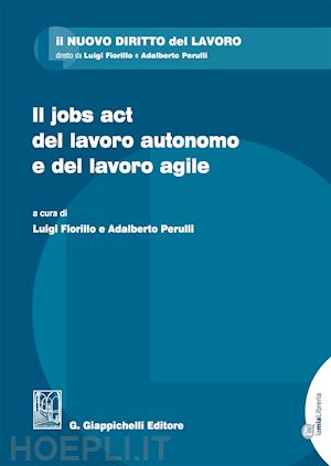 fiorillo l. ( cura); perulli a. (curatore) - il jobs act del lavoro autonomo e del lavoro agile