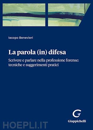 benevieri iacopo - parola (in) difesa. scrivere e parlare nella professione forense: tecniche e sug