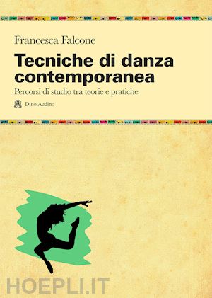 falcone francesca - tecniche di danza contemporanea. percorsi di studio tra teorie e pratiche