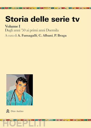 fumagalli a. (curatore); albani c. (curatore); braga p. (curatore) - storia delle serie tv. vol. 1: dagli anni '50 ai primi anni duemila