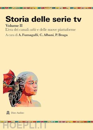 fumagalli a. (curatore); albani c. (curatore); braga p. (curatore) - storia delle serie tv. vol. 2: l' era dei canali cable e delle nuove piattaforme