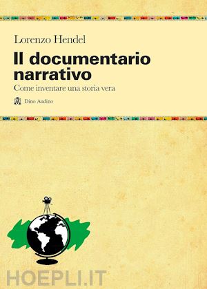 hendel lorenzo - il documentario narrativo. come inventare una storia vera