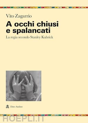 zagarrio vito - a occhi chiusi e spalancati. la regia secondo stanley kubrick