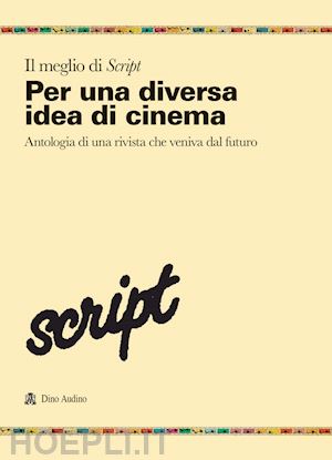  - il meglio di script. vol. 1: per una diversa idea di cinema. antologia di una rivista che veniva dal futuro