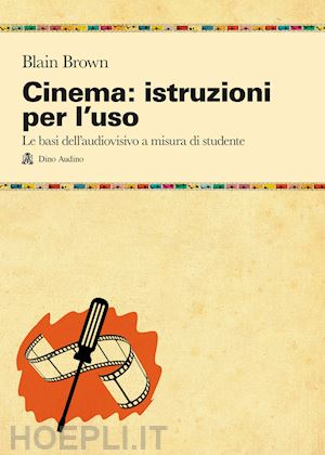 brown blain; volpi g. (curatore) - cinema: istruzioni per l'uso. le basi dell'audiovisivo a misura di studente