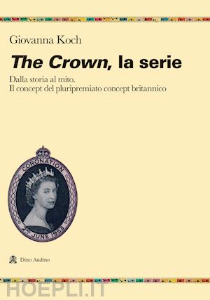 koch giovanna - the crown la serie. dalla storia al mito