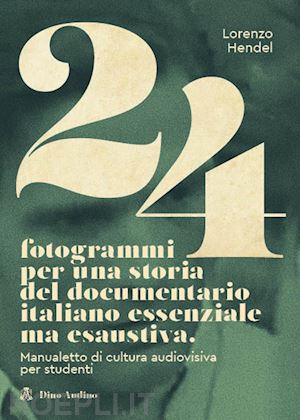 hendel lorenzo - 24 fotogrammi per una storia del documentario italiano essenziale ma esaustiva. manualetto di cultura audiovisiva per studenti