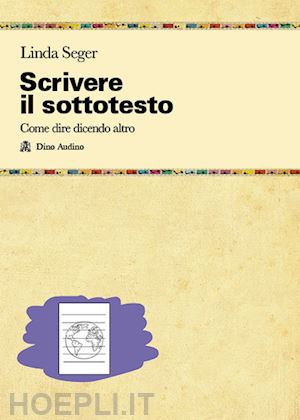 seger linda - scrivere il sottotesto. come far emergere sentimenti ed emozioni che danno spessore a situazioni e personaggi