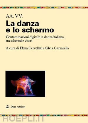 cervellati e. (curatore); garzarella s. (curatore) - danza, schermi e visori. contaminazioni coreografiche