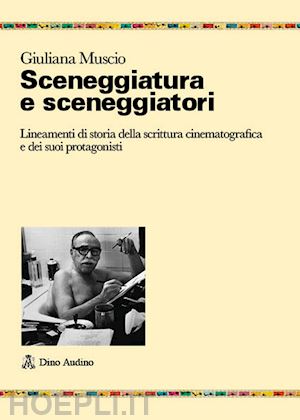 muscio giuliana - sceneggiatura e sceneggiatori. breve storia della scrittura cinematografica e dei suoi autori