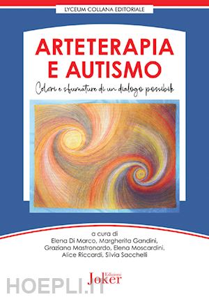 di marco elena(curatore); gandini m.(curatore); mastronardo g.(curatore) - arteterapia e autismo. colori e sfumature di un dialogo possibile