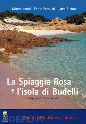 leoni marco; presutti fabio; bittau luca - la spiaggia rosa e l'isola di budelli. guida naturalistica e storica