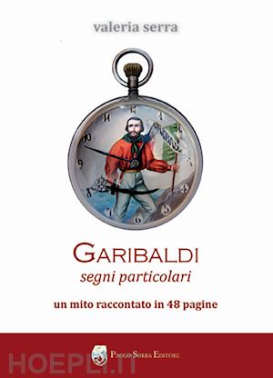 serra valeria - garibaldi. segni particolari. un mito raccontato in 48 pagine