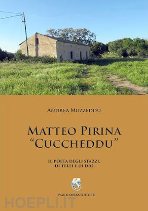 muzzeddu andrea - matteo pirina «cuccheddu». il poeta degli stazzi, di telti e di dio