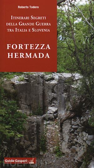 todero roberto; fabi l. (curatore) - fortezza hermada. storia e itinerari della grande guerra in italia e slovenia