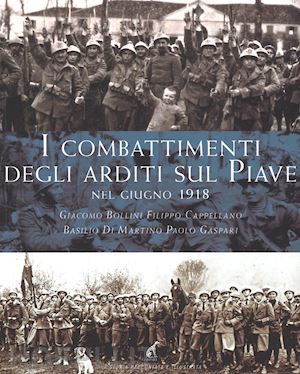 bollini giacomo; cappellano filippo; di martino basilio; gaspari paolo - i combattimenti degli arditi sul piave nel giugno 1918