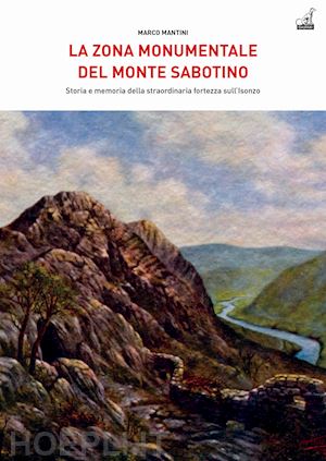 mantini marco - zona monumentale del monte sabotino. storia e memoria della straordinaria fortez
