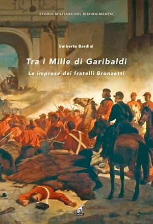 bardini umberto - tra i mille di garibaldi. le imprese dei fratelli bronzetti