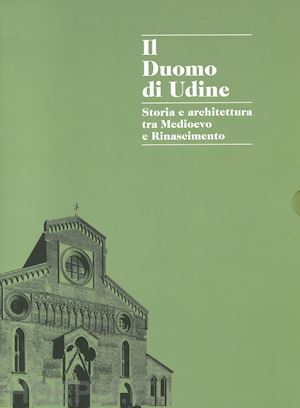 scalon c.(curatore) - il duomo di udine. storia e architettura tra medioevo e rinascimento. ediz. illustrata