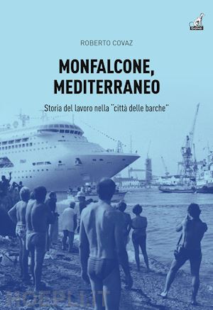 covaz roberto - monfalcone, mediterraneo. storia del lavoro nella «città delle barche»