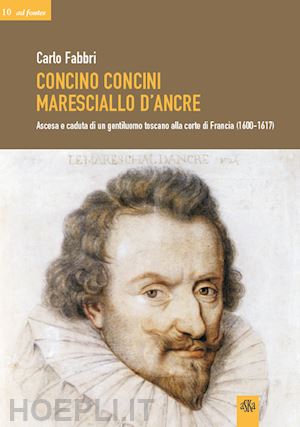 fabbri carlo - concino concini maresciallo d'ancre.