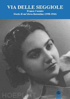 ciuffoletti z.(curatore); corradi g. l.(curatore) - via delle seggiole. franca cassuto. storie di un'ebrea fiorentina (1930-1944)