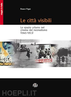 vigni franco - le citta' visibili. lo spazio urbano nel cinema del neorealismo (1945-1953)